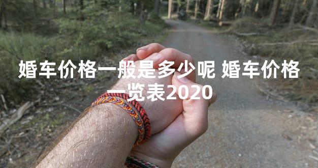 婚车价格一般是多少呢 婚车价格一览表2020